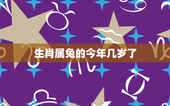 生肖属兔的今年几岁了，生肖属兔今年多大岁数