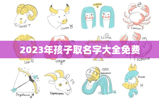 2023年孩子取名字大全免费，2023年最旺女孩名字