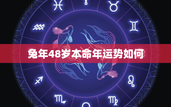 兔年48岁本命年运势如何，属兔24岁本命年