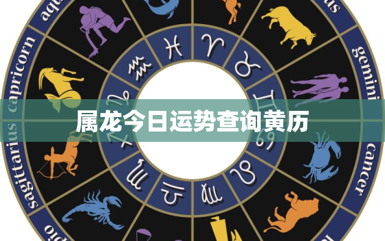 属龙今日运势查询黄历，属龙今日运势查询黄历