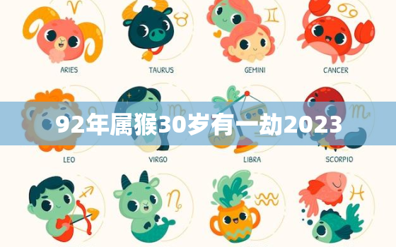 92年属猴30岁有一劫2023，92属猴一生大劫年