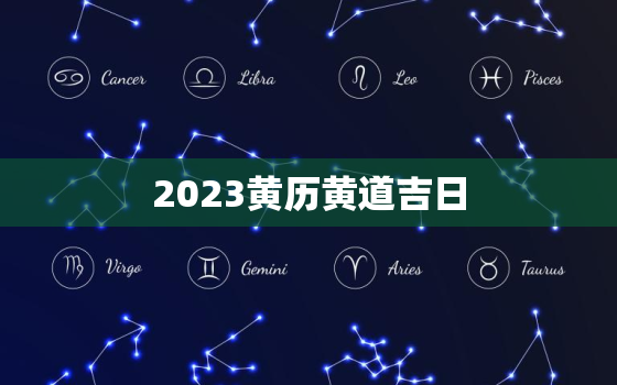 2023黄历黄道吉日，黄历2023年黄道吉日查询