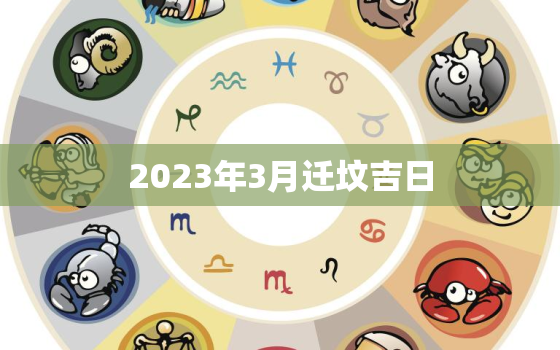 2023年3月迁坟吉日，2021年3月迁坟吉日查询