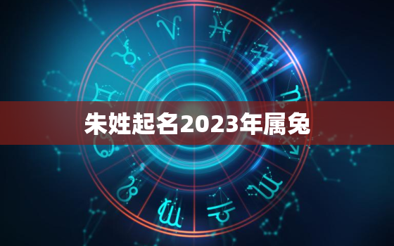 朱姓起名2023年属兔，2022年姓朱宝宝名字