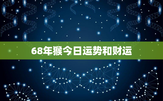 68年猴今日运势和财运，68年猴今日运势和财运如何