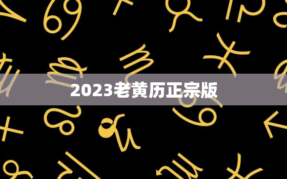 2023老黄历正宗版，2023年吉日一览表