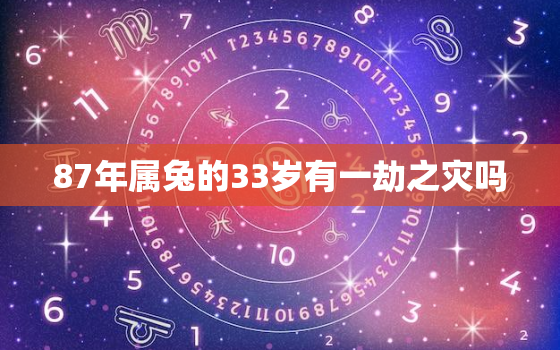 87年属兔的33岁有一劫之灾吗，87年属兔33岁有一劫87年属兔2020年运势及运程