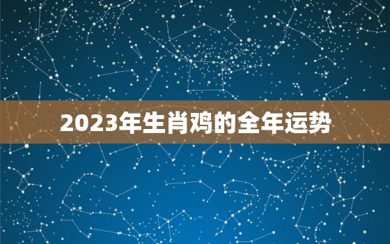 2023年生肖鸡的全年运势，1993属鸡转折点在哪一年