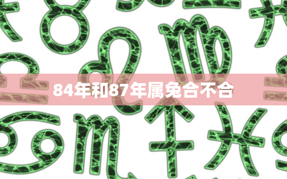 84年和87年属兔合不合，84年和87年属兔合不合婚