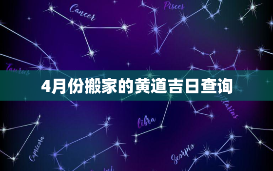 4月份搬家的黄道吉日查询，4月份搬家的黄道吉日查询2022年属狗