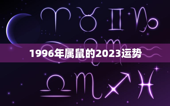 1996年属鼠的2023运势，1996年2023年属鼠人的全年运势详解