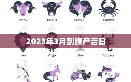 2023年3月剖腹产吉日
，2021年3月
剖腹产吉日