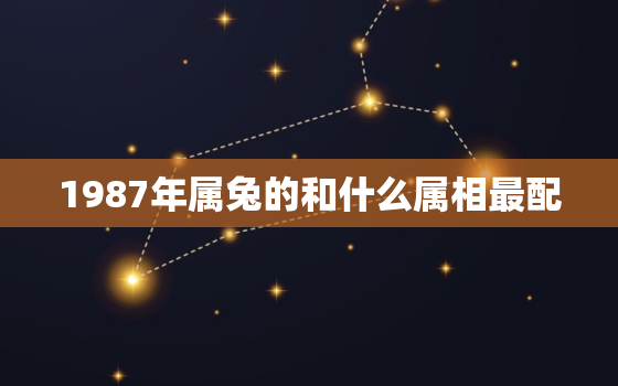 1987年属兔的和什么属相最配，1987年兔与什么属相配