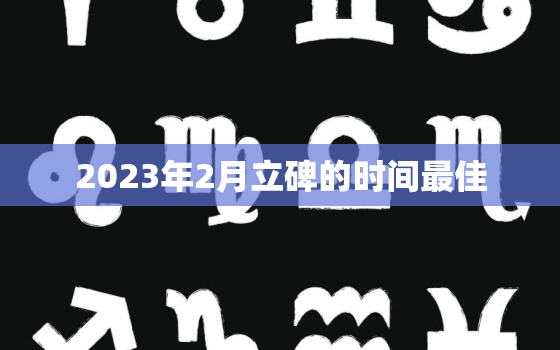 2023年2月立碑的时间最佳，2020年哪月立碑好