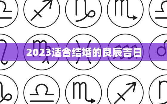 2023适合结婚的良辰吉日，2023年5月份结婚黄道吉日