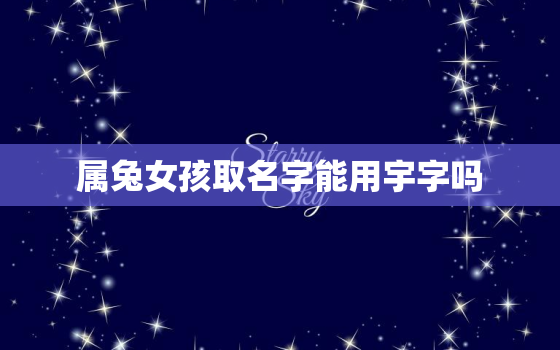 属兔女孩取名字能用宇字吗，属兔的女孩起名字哪个字好