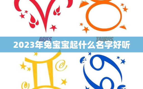 2023年兔宝宝起什么名字好听，2023年兔宝宝取名字