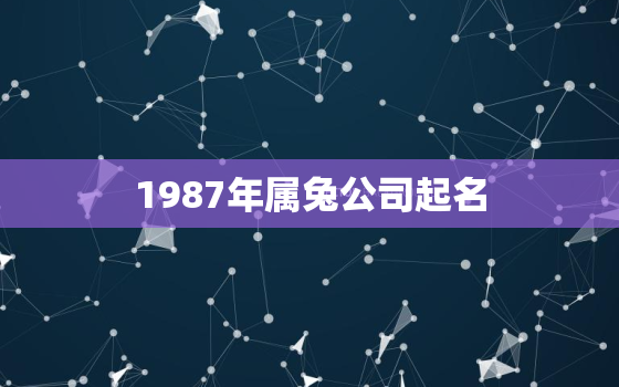 1987年属兔公司起名，1987年属兔公司起名字大全