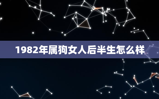 1982年属狗女人后半生怎么样，82年属狗二次婚姻在几岁