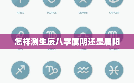 怎样测生辰八字属阴还是属阳，怎么知道八字属阴还是属阳