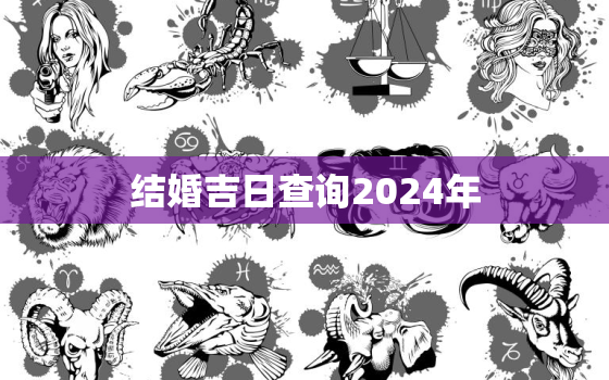 结婚吉日查询2024年，202年结婚吉日