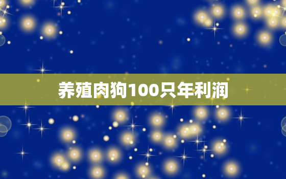 养殖肉狗100只年利润，肉狗价格一览表2022