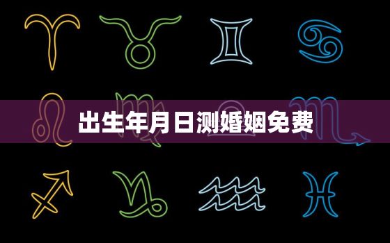 出生年月日测婚姻免费，出生年月日免费算婚姻配对