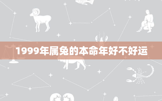 1999年属兔的本命年好不好运，99年属兔的本命年是多少岁