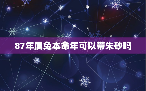 87年属兔本命年可以带朱砂吗，87年兔能佩戴朱砂吗