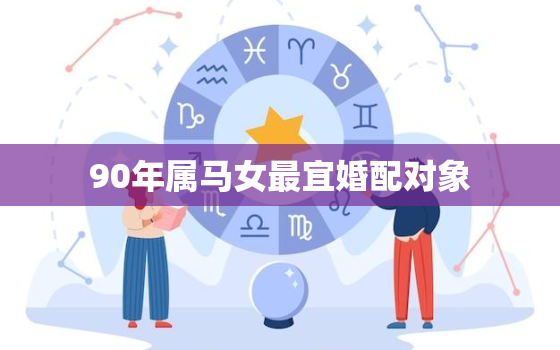 90年属马女最宜婚配对象，90年属马女最宜婚配对象是谁