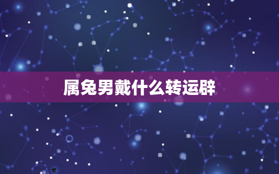 属兔男戴什么转运辟
，属兔男戴什么转运辟
最好