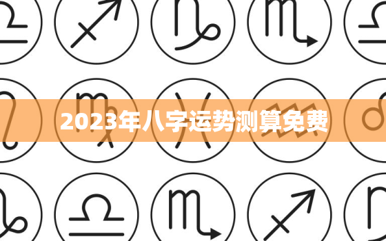 2023年八字运势测算免费，2023年能发财八字