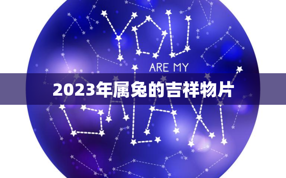 2023年属兔的吉祥物片，2023年属兔人的财运