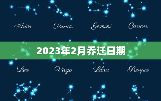 2023年2月乔迁日期，2023年几月搬家最好