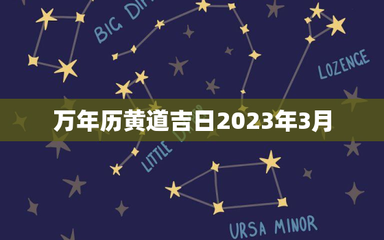 万年历黄道吉日2023年3月，万年历黄道吉日2023年3月开业