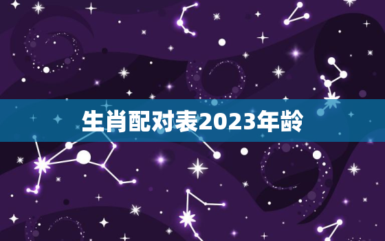 生肖配对表2023年龄，生肖配对表2023年龄查询