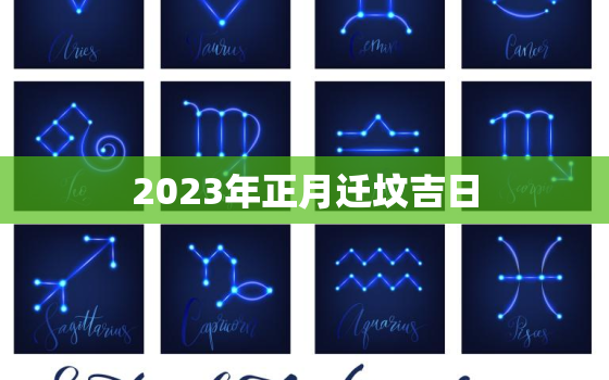 2023年正月迁坟吉日，2023年正月迁坟吉日查询表