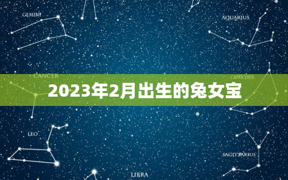 2023年2月出生的兔女宝，2023年女宝属兔几月出生最好