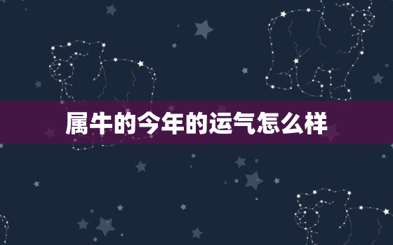 属牛的今年的运气怎么样，属牛的人今年运气怎么样?