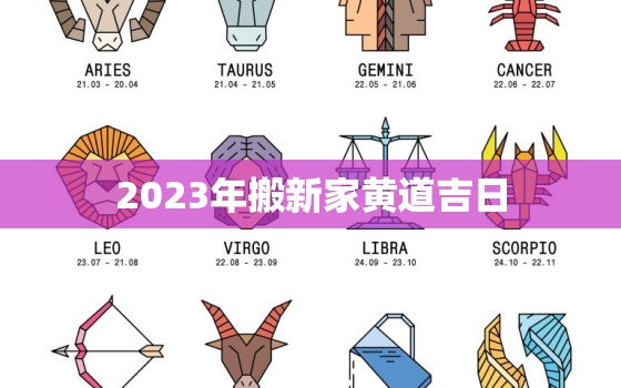 2023年搬新家黄道吉日，2023年搬家黄道吉日一览表