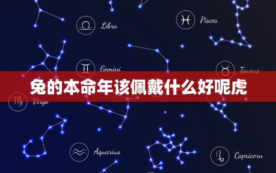 兔的本命年该佩戴什么好呢虎，兔的本命年戴什么生肖好