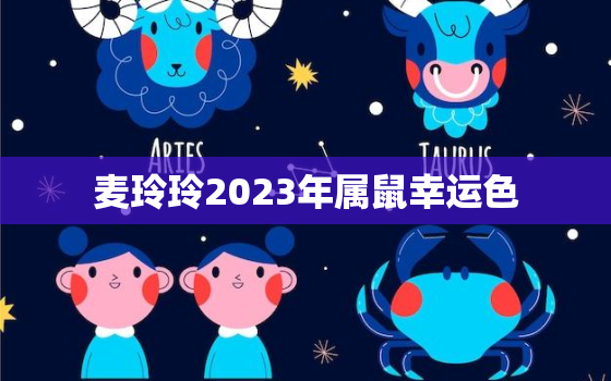 麦玲玲2023年属鼠幸运色，2021年属鼠的桃花运麦玲玲