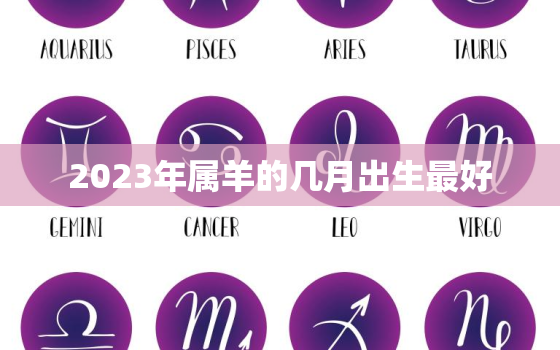 2023年属羊的几月出生最好，2023年属羊的几月出生最好呢