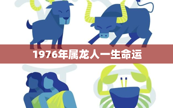 1976年属龙人一生命运，1976年属龙一生坎坷年份