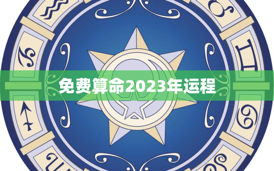 免费算命2023年运程，2023年运势