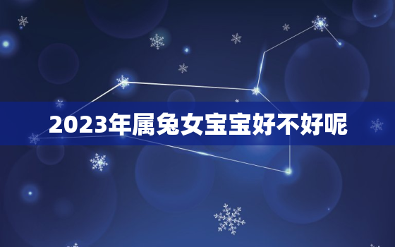 2023年属兔女宝宝好不好呢，2023年属兔的是什么命