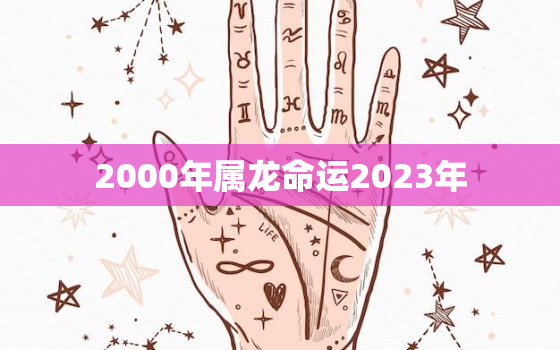 2000年属龙命运2023年，2000年属龙2023运势