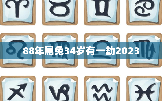 88年属兔34岁有一劫2023，1988年兔34岁后财运