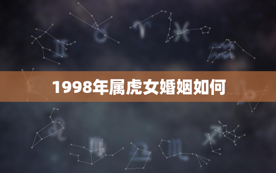 1998年属虎女婚姻如何，1998年属虎女婚姻相配