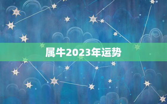 属牛2023年运势
，属牛今年运程